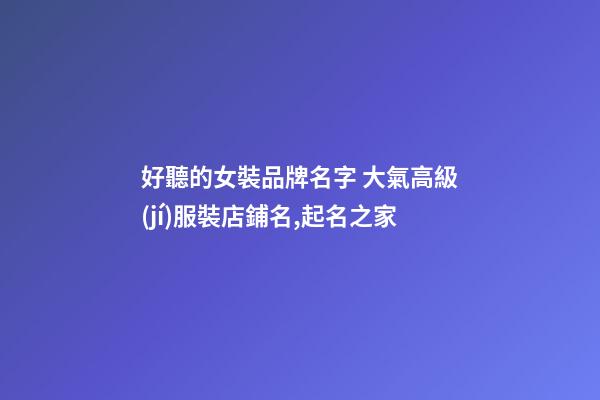 好聽的女裝品牌名字 大氣高級(jí)服裝店鋪名,起名之家-第1張-店鋪起名-玄機(jī)派